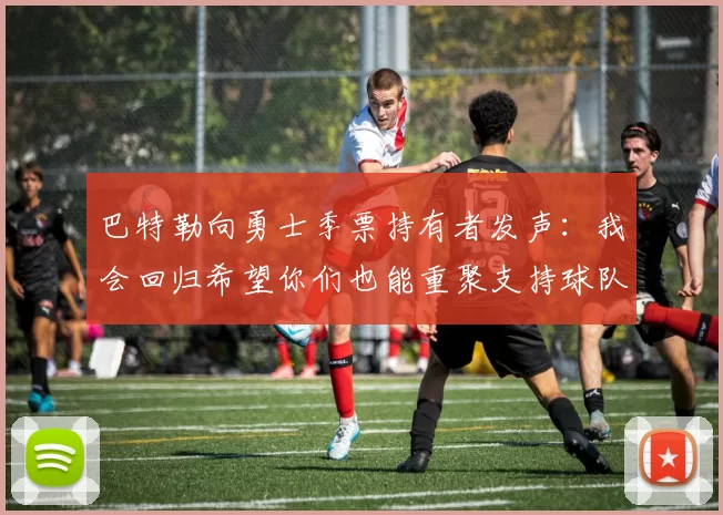 巴特勒向勇士季票持有者发声：我会回归希望你们也能重聚支持球队