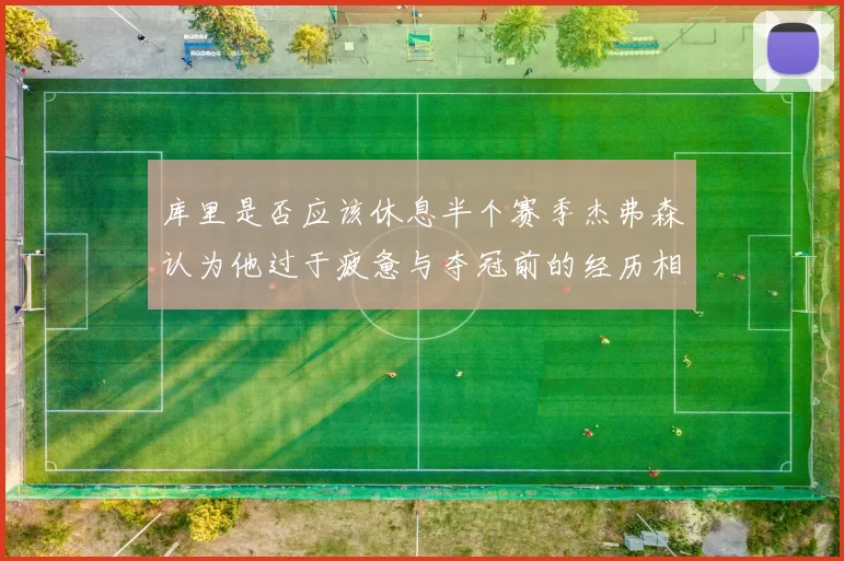 库里是否应该休息半个赛季杰弗森认为他过于疲惫与夺冠前的经历相似