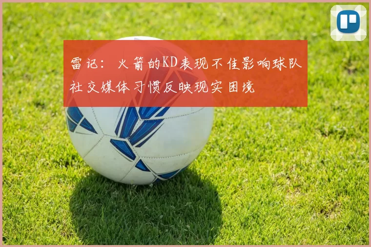 雷记：火箭的KD表现不佳影响球队社交媒体习惯反映现实困境