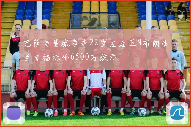 巴萨与曼城争夺22岁左后卫N布朗法兰克福标价6500万欧元