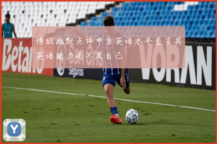 博班幽默点评申京英语水平直言其英语能力尚不及自己
