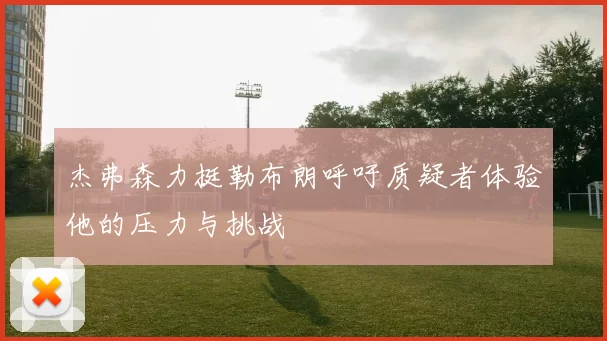 杰弗森力挺勒布朗呼吁质疑者体验他的压力与挑战