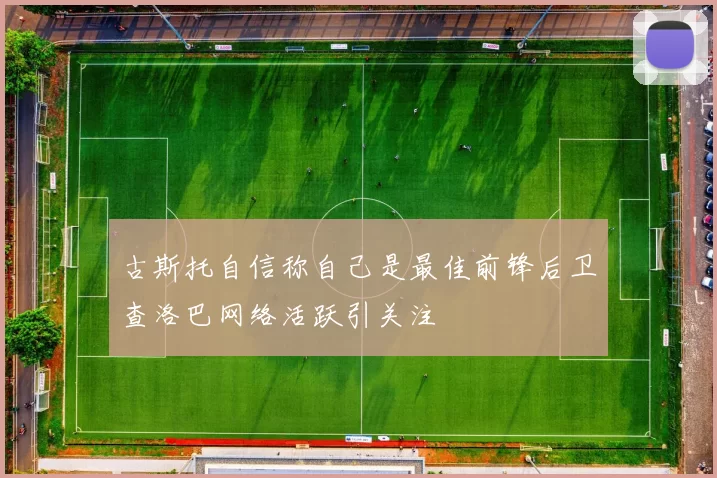 古斯托自信称自己是最佳前锋后卫查洛巴网络活跃引关注