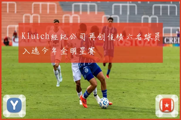 Klutch经纪公司再创佳绩六名球员入选今年全明星赛