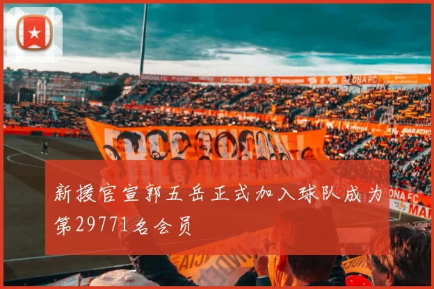 新援官宣郭五岳正式加入球队成为第29771名会员